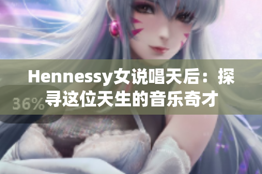 Hennessy女说唱天后：探寻这位天生的音乐奇才