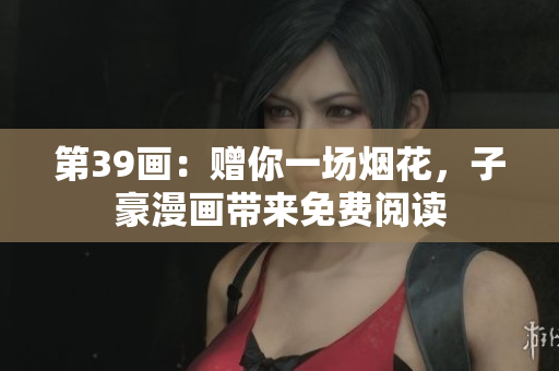 第39画：赠你一场烟花，子豪漫画带来免费阅读