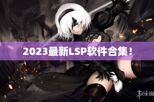 2023最新LSP软件合集！