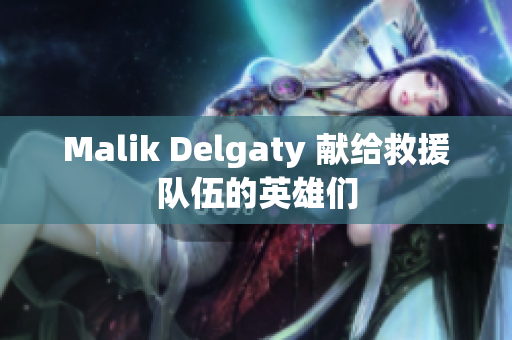 Malik Delgaty 献给救援队伍的英雄们