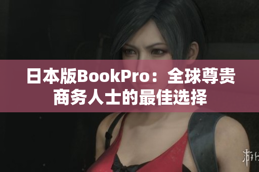 日本版BookPro：全球尊贵商务人士的最佳选择
