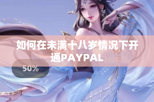 如何在未满十八岁情况下开通PAYPAL