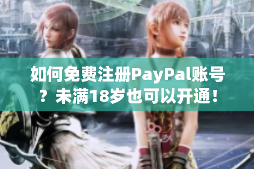 如何免费注册PayPal账号？未满18岁也可以开通！