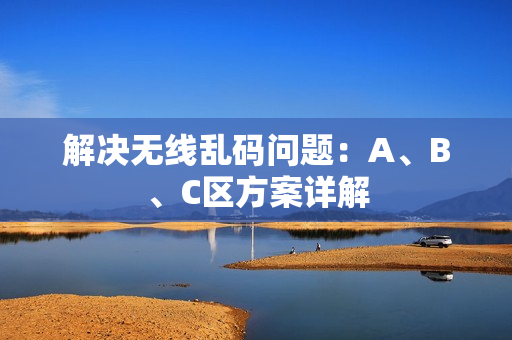 解决无线乱码问题：A、B、C区方案详解