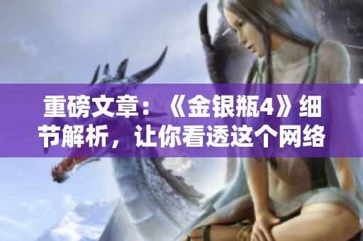重磅文章：《金银瓶4》细节解析，让你看透这个网络时代的真相！