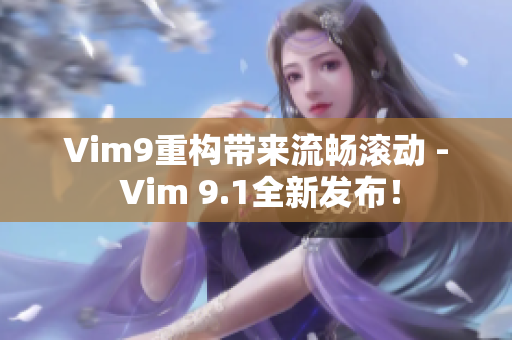 Vim9重构带来流畅滚动 - Vim 9.1全新发布！