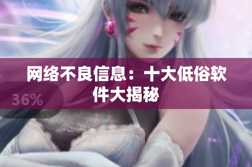 网络不良信息：十大低俗软件大揭秘