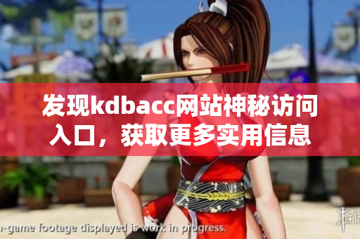 发现kdbacc网站神秘访问入口，获取更多实用信息