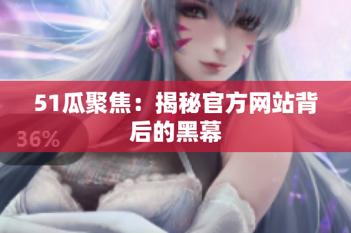 51瓜聚焦：揭秘官方网站背后的黑幕