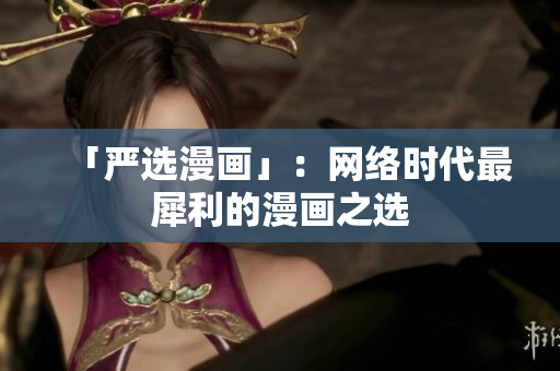 「严选漫画」：网络时代最犀利的漫画之选