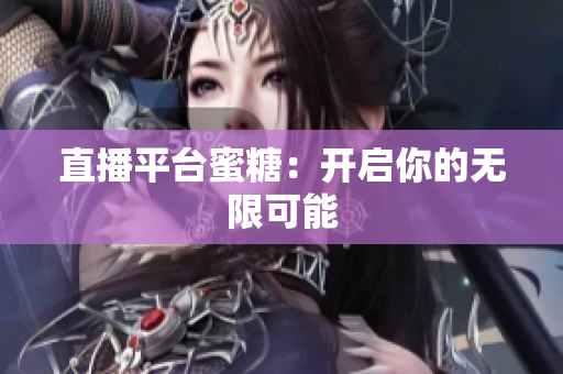 直播平台蜜糖：开启你的无限可能