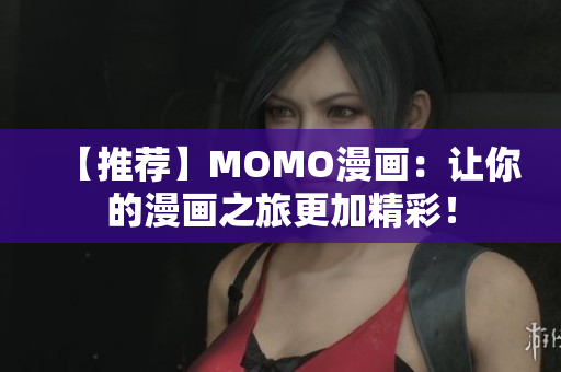 【推荐】MOMO漫画：让你的漫画之旅更加精彩！