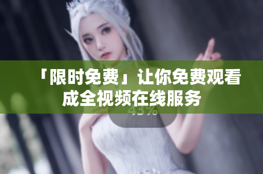 「限时免费」让你免费观看成全视频在线服务
