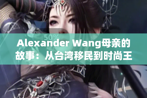 Alexander Wang母亲的故事：从台湾移民到时尚王国