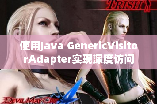 使用Java GenericVisitorAdapter实现深度访问