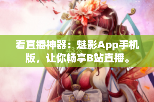看直播神器：魅影App手机版，让你畅享B站直播。
