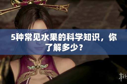 5种常见水果的科学知识，你了解多少？