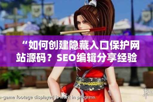 “如何创建隐藏入口保护网站源码？SEO编辑分享经验”