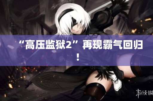 “高压监狱2”再现霸气回归！