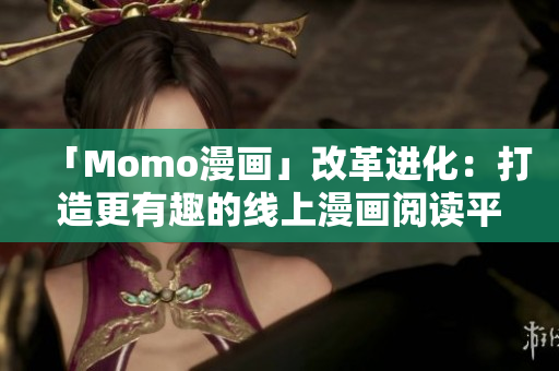 「Momo漫画」改革进化：打造更有趣的线上漫画阅读平台