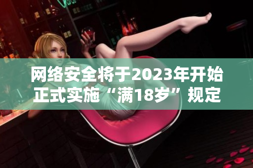 网络安全将于2023年开始正式实施“满18岁”规定