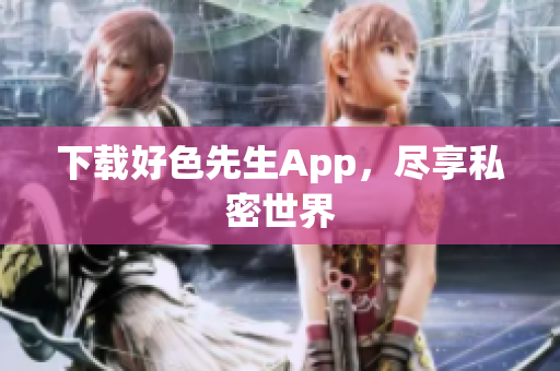 下载好色先生App，尽享私密世界