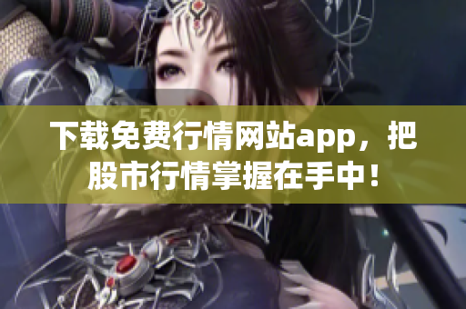 下载免费行情网站app，把股市行情掌握在手中！