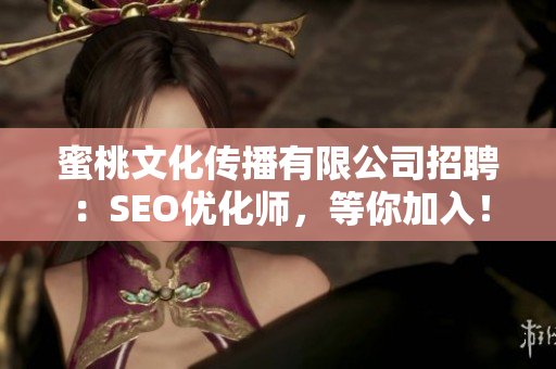 蜜桃文化传播有限公司招聘：SEO优化师，等你加入！