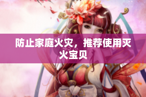 防止家庭火灾，推荐使用灭火宝贝