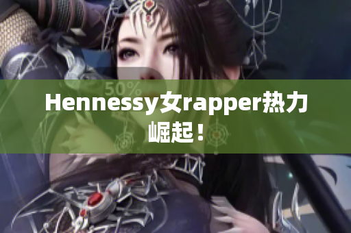 Hennessy女rapper热力崛起！