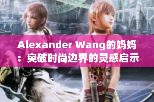 Alexander Wang的妈妈：突破时尚边界的灵感启示