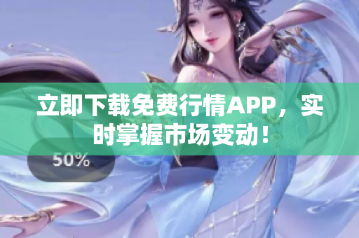 立即下载免费行情APP，实时掌握市场变动！
