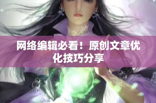 网络编辑必看！原创文章优化技巧分享