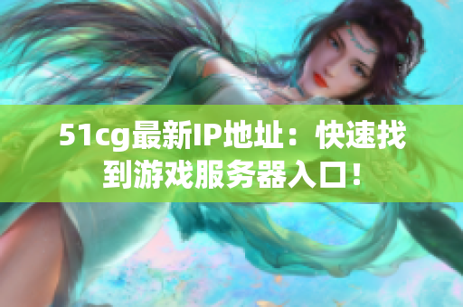 51cg最新IP地址：快速找到游戏服务器入口！