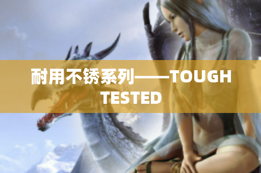 耐用不锈系列——TOUGHTESTED