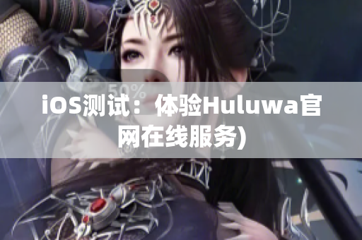 iOS测试：体验Huluwa官网在线服务)