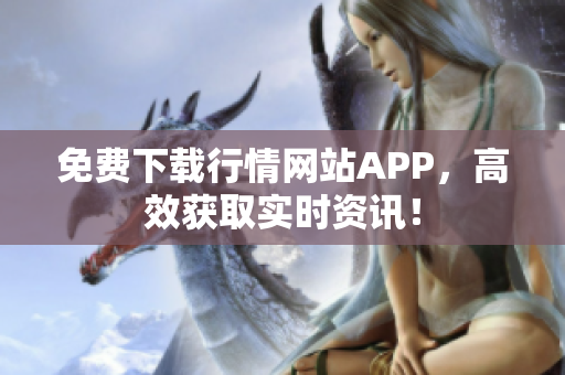 免费下载行情网站APP，高效获取实时资讯！