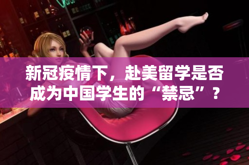 新冠疫情下，赴美留学是否成为中国学生的“禁忌”？