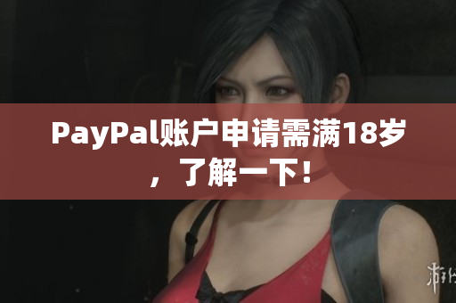 PayPal账户申请需满18岁，了解一下！