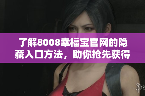 了解8008幸福宝官网的隐藏入口方法，助你抢先获得幸福