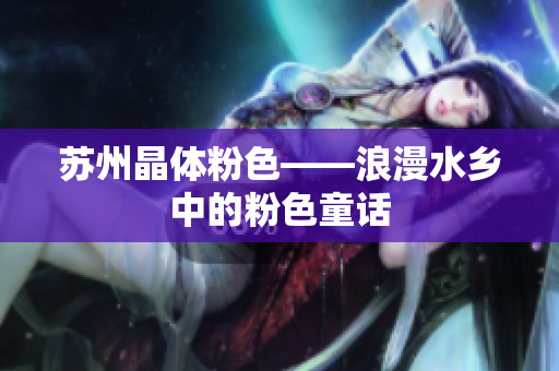 苏州晶体粉色——浪漫水乡中的粉色童话