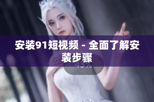 安装9 1短视频 - 全面了解安装步骤