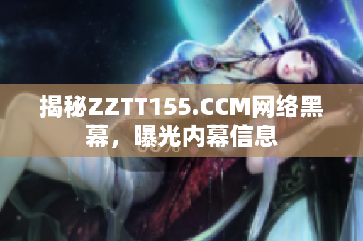 揭秘ZZTT155.CCM网络黑幕，曝光内幕信息