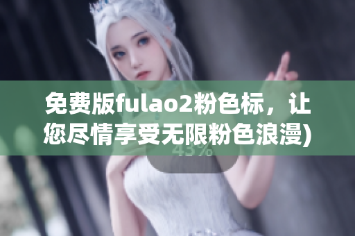免费版fulao2粉色标，让您尽情享受无限粉色浪漫)
