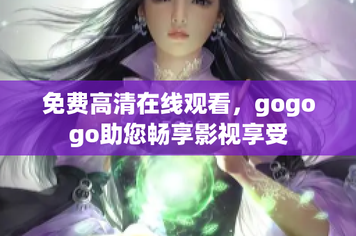 免费高清在线观看，gogogo助您畅享影视享受