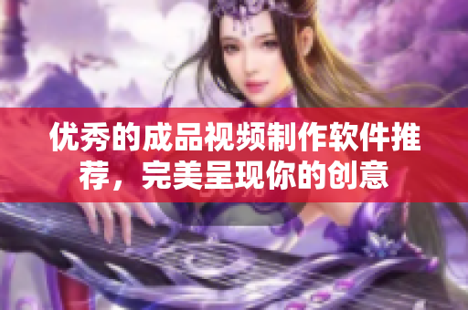 优秀的成品视频制作软件推荐，完美呈现你的创意