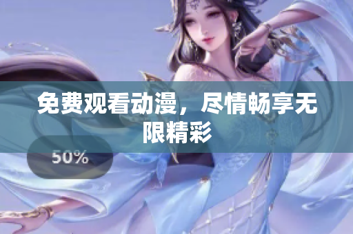 免费观看动漫，尽情畅享无限精彩