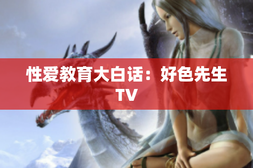 性爱教育大白话：好色先生TV