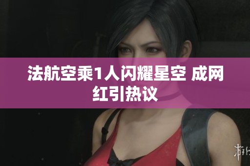 法航空乘1人闪耀星空 成网红引热议