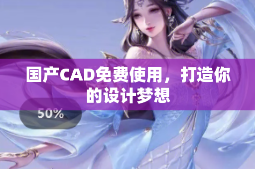 国产CAD免费使用，打造你的设计梦想